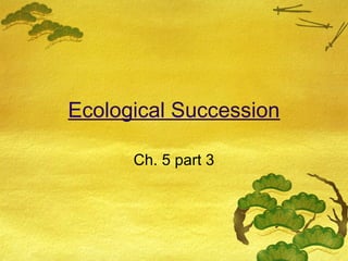 Ecological Succession
Ch. 5 part 3
 