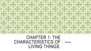 CHAPTER 1: THE
CHARACTERISTICS OF
LIVING THINGS.
Biology
 