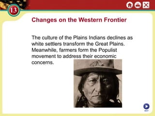 Changes on the Western Frontier
The culture of the Plains Indians declines as
white settlers transform the Great Plains.
Meanwhile, farmers form the Populist
movement to address their economic
concerns.
NEXT
 
