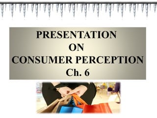 PRESENTATION
ON
CONSUMER PERCEPTION
Ch. 6
 
