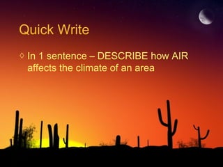 Quick Write
◊ In 1 sentence – DESCRIBE how AIR
affects the climate of an area
 