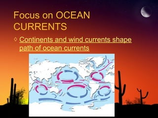 Focus on OCEAN
CURRENTS
◊ Continents and wind currents shape
path of ocean currents
 