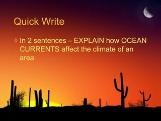 Quick Write
◊ In 2 sentences – EXPLAIN how OCEAN
CURRENTS affect the climate of an
area
 
