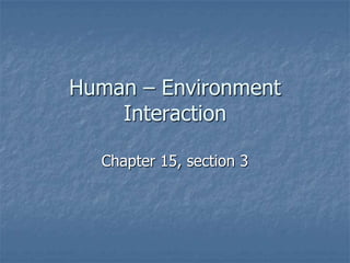 Human – Environment
    Interaction

  Chapter 15, section 3
 