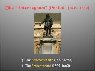 The “Interregnum” Period  [ 1649-1660 ] The  Commonwealth  (1649-1653) The  Protectorate  (1654-1660) 