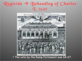 Regicide    Beheading of Charles I,  1649 The vote by the Rump Parliament was 68-67. 