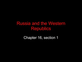 Russia and the Western Republics Chapter 16, section 1 