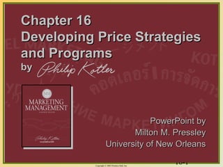 16-1Copyright © 2003 Prentice-Hall, Inc.
Chapter 16Chapter 16
Developing Price StrategiesDeveloping Price Strategies
and Programsand Programs
byby
PowerPoint byPowerPoint by
Milton M. PressleyMilton M. Pressley
University of New OrleansUniversity of New Orleans
 