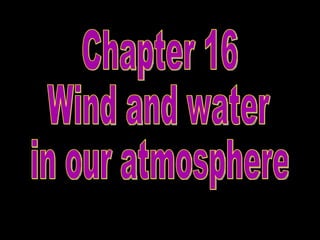 Chapter 16 Wind and water  in our atmosphere 