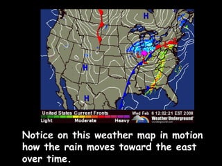 Notice on this weather map in motion how the rain moves toward the east over time. 