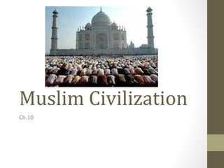 Muslim Civilization
Ch.10
 