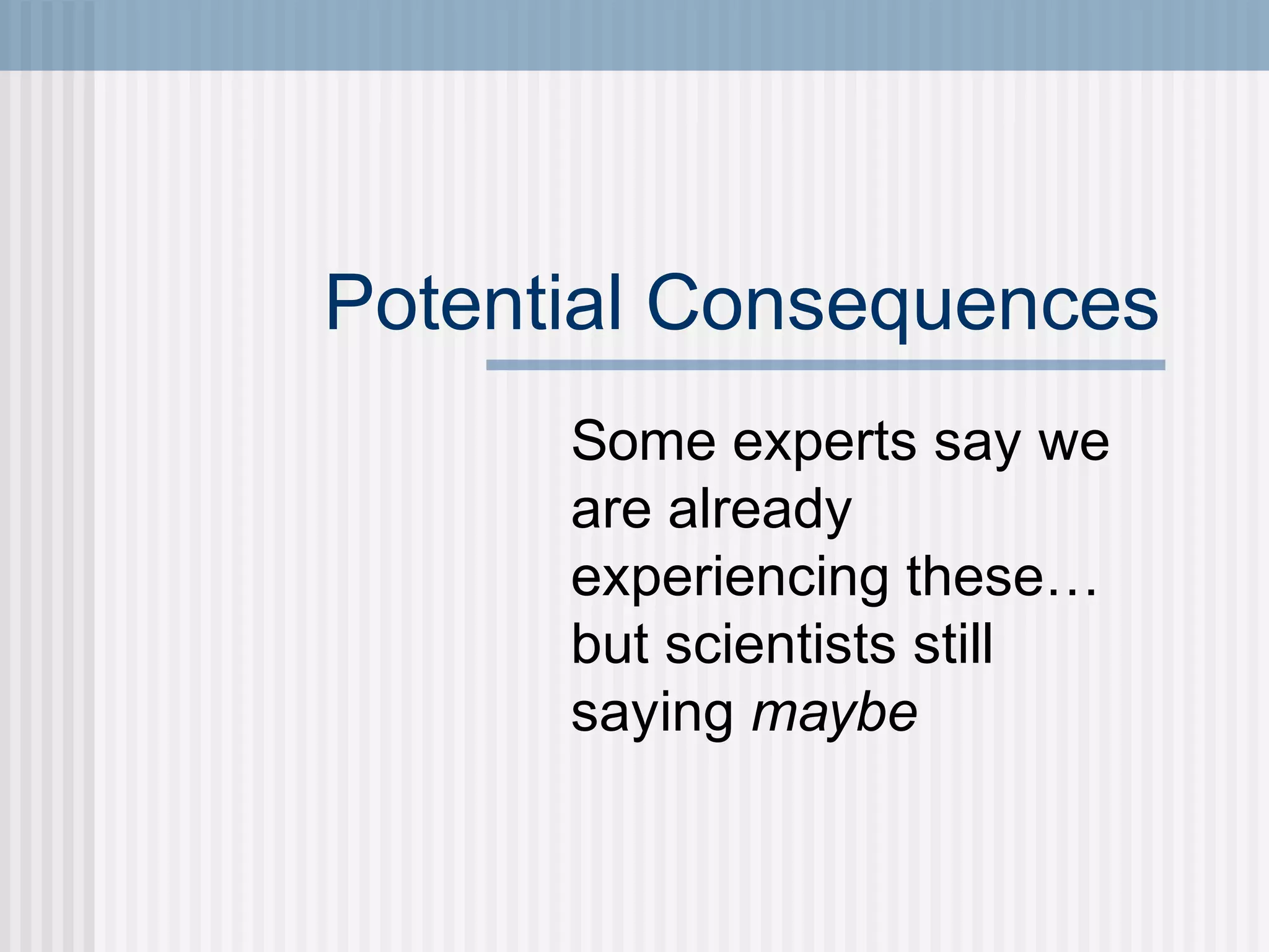 Potential Consequences
Some experts say we
are already
experiencing these…
but scientists still
saying maybe
 