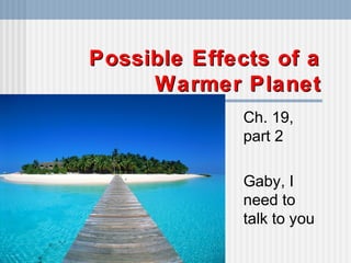 Possible Effects of aPossible Effects of a
Warmer PlanetWarmer Planet
Ch. 19,
part 2
Gaby, I
need to
talk to you
 