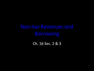 Non-tax Revenues and
Borrowing
Ch. 16 Sec. 2 & 3
 