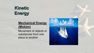 Mechanical Energy
(Motion)
Movement of objects or
substances from one
place to another
Kinetic
Energy
 