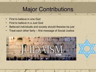 Major Contributions
• First to believe in one God
• First to believe in a Just God
• Believed individuals and society should likewise be just
• Treat each other fairly – first message of Social Justice
 