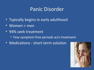 Panic Disorder
• Typically begins in early adulthood
• Women > men
• 94% seek treatment
• Few symptom-free periods w/o treatment
• Medications - short-term solution
 