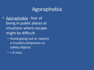 Agoraphobia
• Agoraphobia - fear of
being in public places or
situations where escape
might be difficult
– Avoid going out or require
a trusted companion or
safety objects
– > 6 mos.
 