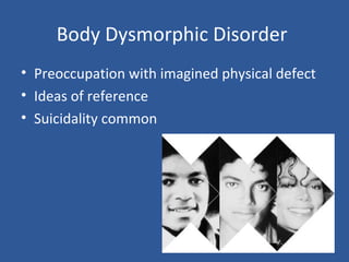 Body Dysmorphic Disorder
• Preoccupation with imagined physical defect
• Ideas of reference
• Suicidality common
 
