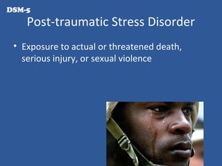 Post-traumatic Stress Disorder
• Exposure to actual or threatened death,
serious injury, or sexual violence
DSM-5
 