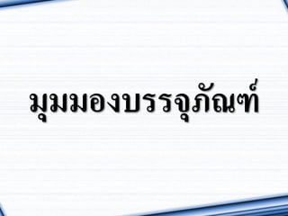 มุมมองบรรจุภัณฑ์
• บรรจุภัณฑ์เป็นกิจกรรมหนึ่งของโลจิสติกส์ที่มีควำมสำคัญทั้ง
ทำงด้ำนโลจิสติกส์และกำรตลำด
• วัสดุและสินค้ามีการขนย้ายและขนส่งจากต้นทาง ถูกแปรรูป
โดยโรงงานจนเป็นสินค้าสาเร็จรูป และจากโรงงานสู่ผู้ค้าส่งและ
ผู้บริโภค
• หีบห่อเพื่อใช้ในการขนย้ายและขนส่งแตกต่างกัน เช่น ลังไม้ลัง
พลาสติก ถึง กล่องกระดาษ เป็นต้น
 