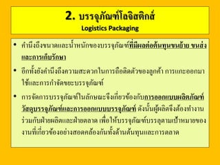 ตัวอย่ำงบรรจุภัณฑ์โลจิสติกส์
น้ำหนักเบำ สะดวกต่อกำร
ขนส่งเคลื่อนย้ำย และเก็บรักษำ
รวมถึงลูกค้ำมีควำมสะดวกใน
กำรถือติดตัว และง่ำยต่อกำร
กำจัด
 