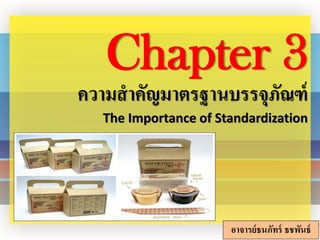 ความสาคัญมาตรฐานบรรจุภัณฑ์
The Importance of Standardization
Chapter 3
อาจารย์ธนภัทร์ ธชพันธ์
 
