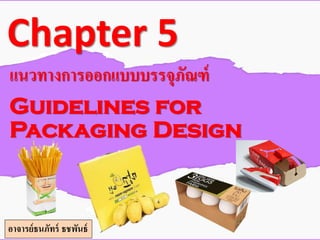 Chapter 5
แนวทางการออกแบบบรรจุภัณฑ์
Guidelines for
Packaging Design
อาจารย์ธนภัทร์ ธชพันธ์
 