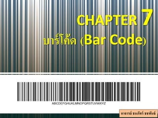 CHAPTER 7
บาร์โค้ด (Bar Code)
อาจารย์ ธนภัทร์ ธชพันธ์
 