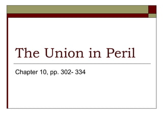 The Union in Peril
Chapter 10, pp. 302- 334
 