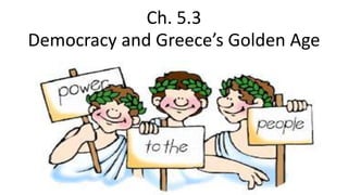 Ch. 5.3
Democracy and Greece’s Golden Age
 