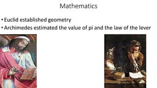 Mathematics
•Euclid established geometry
•Archimedes estimated the value of pi and the law of the lever
 