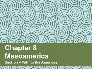 Chapter 8
Mesoamerica
Section 4 Path to the Americas
 