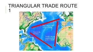 TRIANGULAR TRADE ROUTE
1
 