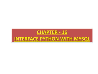 CHAPTER - 16
INTERFACE PYTHON WITH MYSQL
 