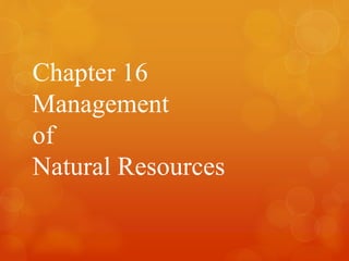 Chapter 16 
Management 
of 
Natural Resources 
 