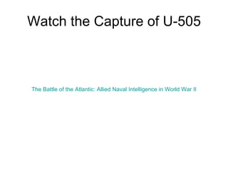 Watch the Capture of U-505 The Battle of the Atlantic: Allied Naval Intelligence in World War II 