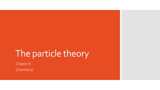 The particle theory
Chapter 8
(Chemistry)
 