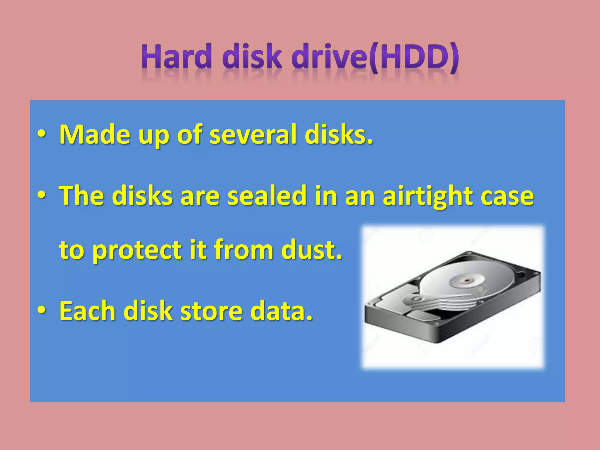 • Made up of several disks.
• The disks are sealed in an airtight case
to protect it from dust.
• Each disk store data.