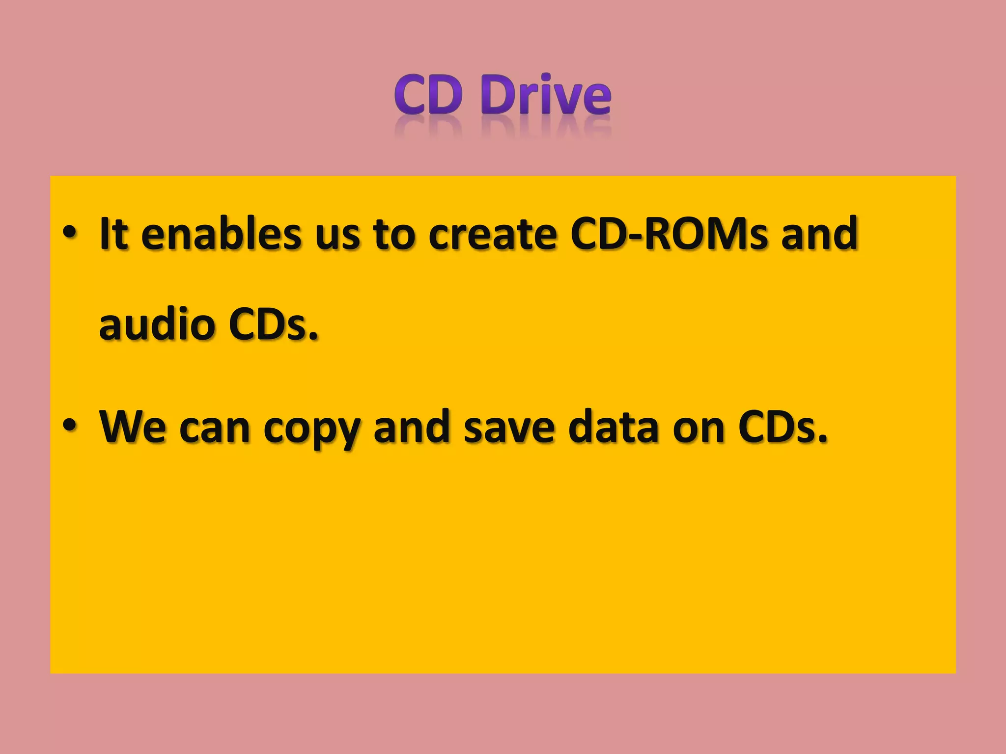 • It enables us to create CD-ROMs and
audio CDs.
• We can copy and save data on CDs.