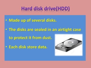 • Made up of several disks.
• The disks are sealed in an airtight case
to protect it from dust.
• Each disk store data.
 