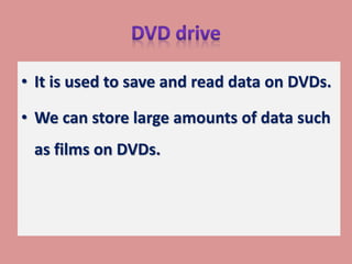 • It is used to save and read data on DVDs.
• We can store large amounts of data such
as films on DVDs.
 