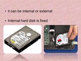 • it can be internal or external
• Internal hard disk is fixed
 