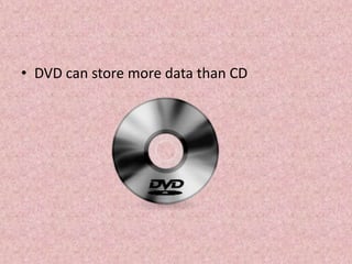 • DVD can store more data than CD
 