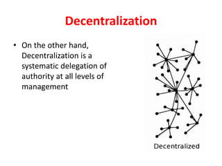 Decentralization
• On the other hand,
Decentralization is a
systematic delegation of
authority at all levels of
management
 