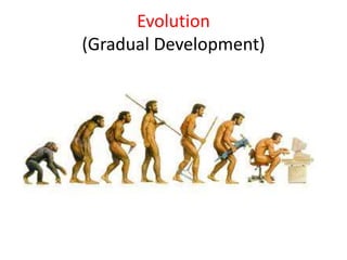 Evolution
(Gradual Development)
 