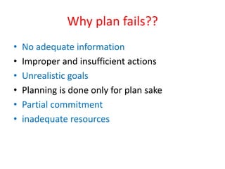 Why plan fails??
• No adequate information
• Improper and insufficient actions
• Unrealistic goals
• Planning is done only for plan sake
• Partial commitment
• inadequate resources
 