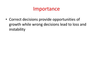 Importance
• Correct decisions provide opportunities of
growth while wrong decisions lead to loss and
instability
 