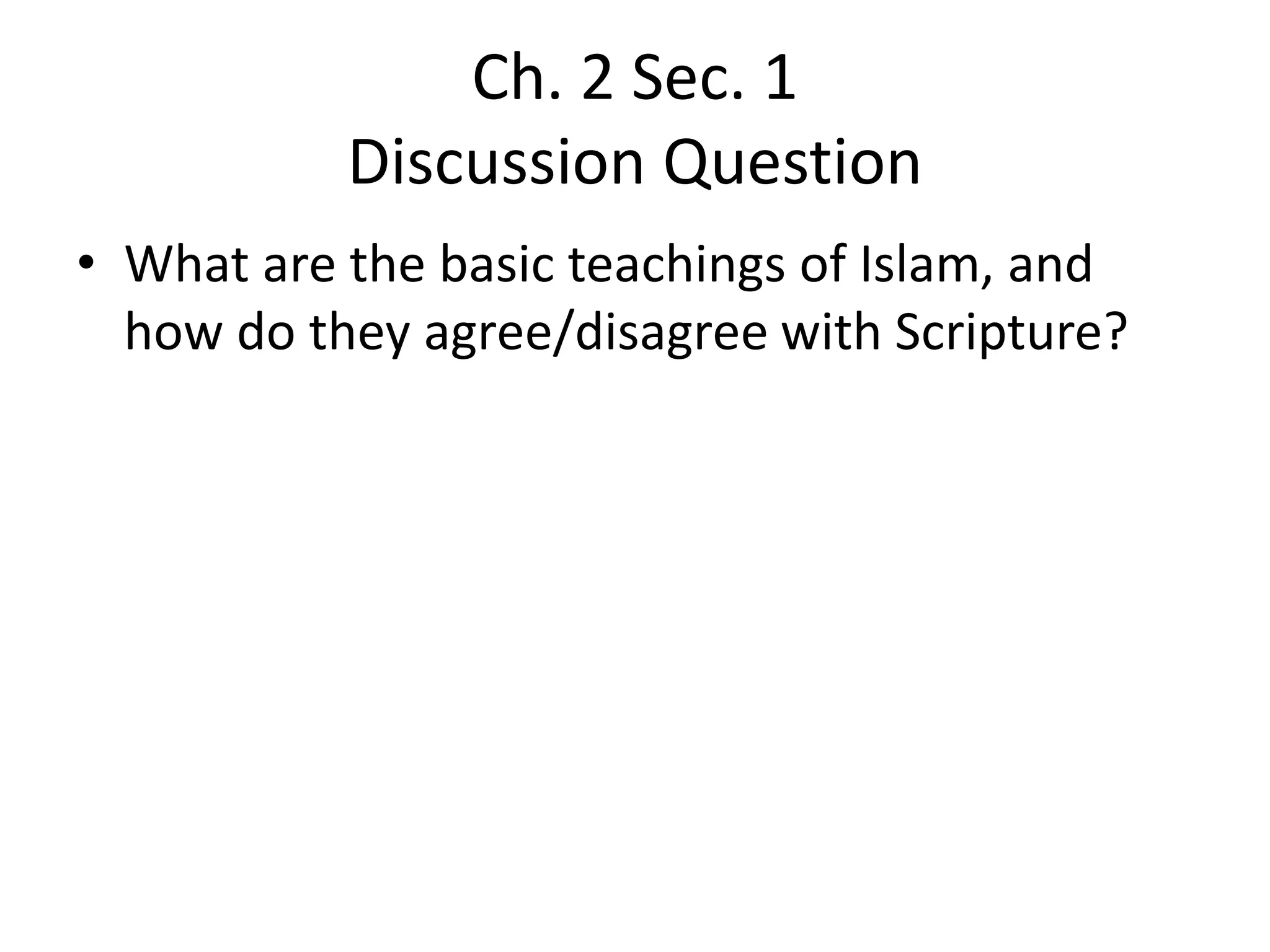 Ch. 2 Sec. 1
Discussion Question
• What are the basic teachings of Islam, and
how do they agree/disagree with Scripture?
 