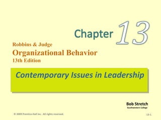 Bob Stretch
Southwestern College
Robbins & Judge
Organizational Behavior
13th Edition
Contemporary Issues in LeadershipContemporary Issues in Leadership
13-1© 2009 Prentice-Hall Inc. All rights reserved.
 